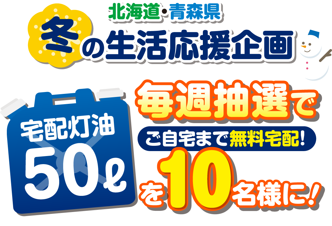 北海道・青森県冬の生活応援企画 宅配灯油50L毎週抽選でご自宅まで無料宅配!を10名様に!