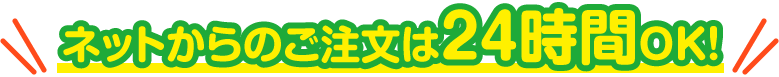 ネットからのご注文は24時間OK！