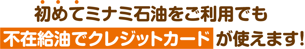 初めてミナミ石油をご利用でも不在給油でクレジットカードが使えます！