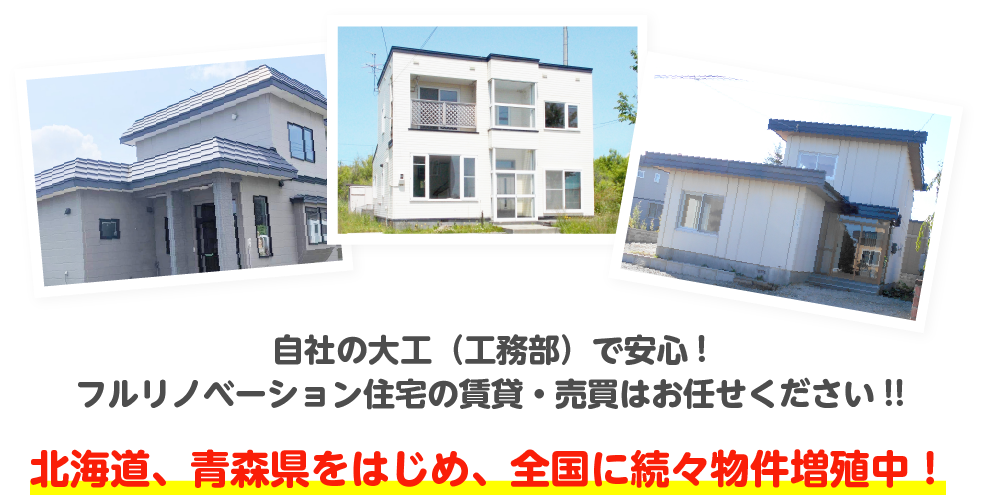 自社の大工（工務部）で安心!フルリノベーション住宅の賃貸・売買はお任せください!!北海道、青森県をはじめ、全国に続々物件増殖中！