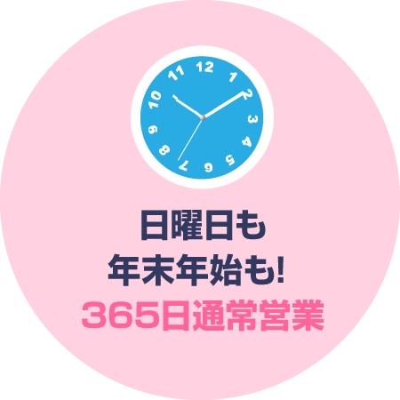日曜日も年末年始も! 365日通常営業
