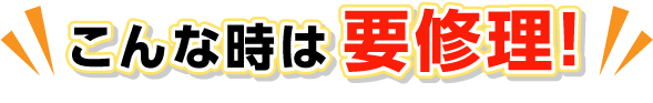 こんな時は要修理！