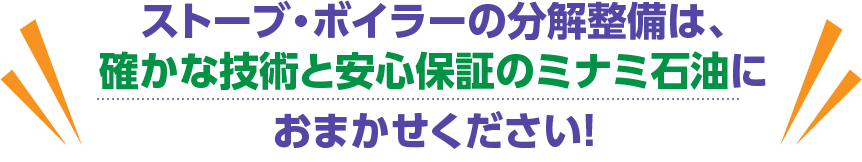 ストーブ・ボイラーの分解整備は、確かな技術と安心保証のミナミ石油におまかせください！