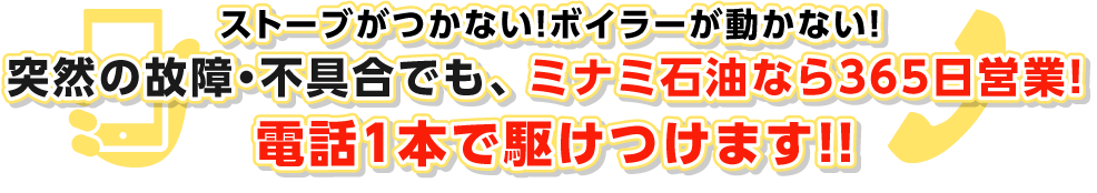 ストーブがつかない！ボイラーが動かない！突然の故障・不具合でも、ミナミ石油なら365日営業！電話1本で駆けつけます！！