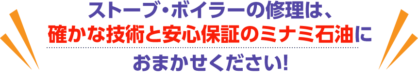 ストーブ・ボイラーの修理は、確かな技術と安心保証のミナミ石油におまかせください！