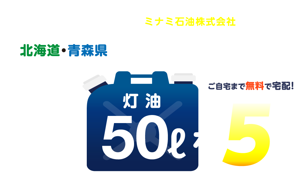 灯油はミナミ のミナミ石油株式会社からどどーんとプレゼント 灯油はミナミ 灯油宅配365日北海道 青森県の灯油 軽油 重油配送 ミナミ石油 灯油はミナミ のミナミ石油株式会社からどどーんとプレゼント 灯油はミナミ 灯油宅配365日北海道 青森県の灯油 軽油 重油配送 ミナミ石油
